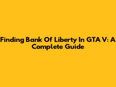Finding Bank Of Liberty In GTA V: A Complete Guide