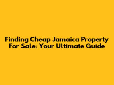 Finding Cheap Jamaica Property For Sale: Your Ultimate Guide
