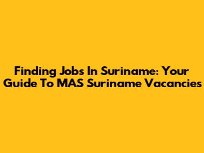 Finding Jobs In Suriname: Your Guide To MAS Suriname Vacancies