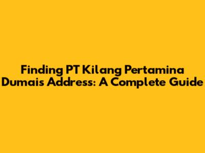 Finding PT Kilang Pertamina Dumai's Address: A Complete Guide