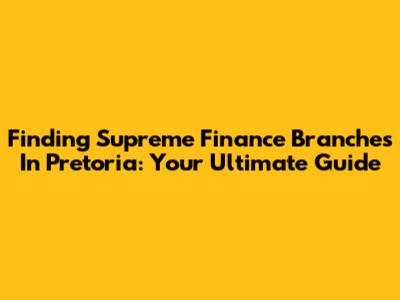 Finding Supreme Finance Branches In Pretoria: Your Ultimate Guide