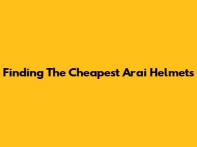 Finding The Cheapest Arai Helmets