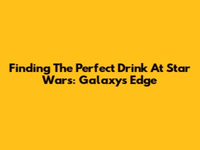Finding The Perfect Drink At Star Wars: Galaxy's Edge