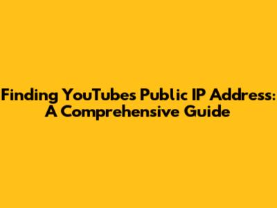 Finding YouTube's Public IP Address: A Comprehensive Guide