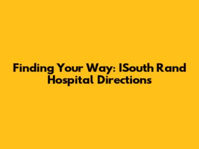 Finding Your Way: ISouth Rand Hospital Directions
