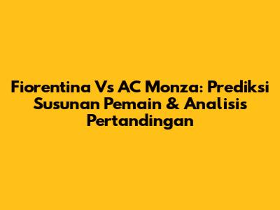 Fiorentina Vs AC Monza: Prediksi Susunan Pemain & Analisis Pertandingan