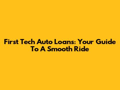 First Tech Auto Loans: Your Guide To A Smooth Ride