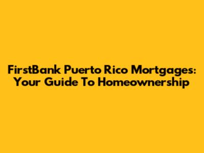 FirstBank Puerto Rico Mortgages: Your Guide To Homeownership