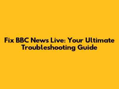 Fix BBC News Live: Your Ultimate Troubleshooting Guide