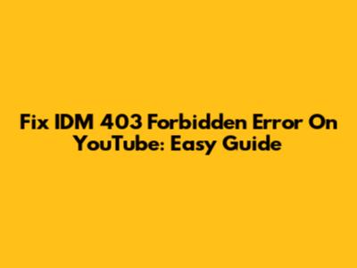 Fix IDM 403 Forbidden Error On YouTube: Easy Guide