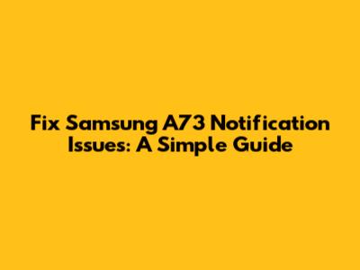 Fix Samsung A73 Notification Issues: A Simple Guide