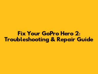 Fix Your GoPro Hero 2: Troubleshooting & Repair Guide