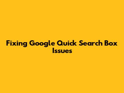 Fixing Google Quick Search Box Issues