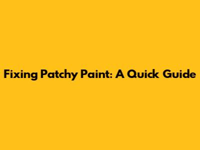 Fixing Patchy Paint: A Quick Guide