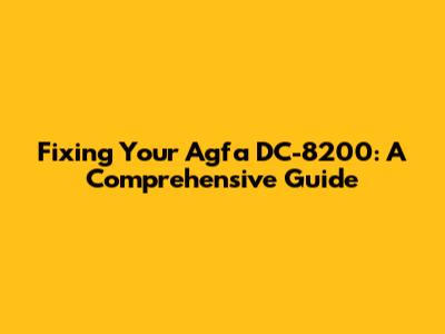 Fixing Your Agfa DC-8200: A Comprehensive Guide