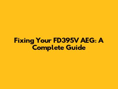 Fixing Your FD395V AEG: A Complete Guide