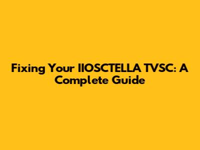 Fixing Your IIOSCTELLA TVSC: A Complete Guide