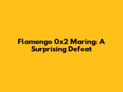 Flamengo 0x2 Maring: A Surprising Defeat