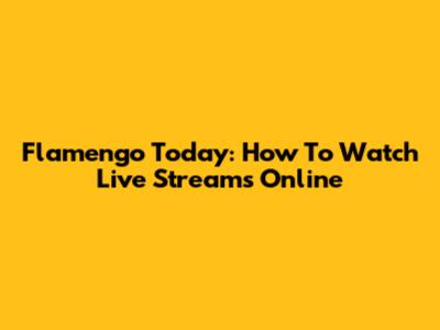 Flamengo Today: How To Watch Live Streams Online