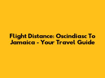 Flight Distance: Oscindiasc To Jamaica - Your Travel Guide