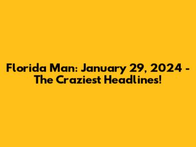 Florida Man: January 29, 2024 - The Craziest Headlines!