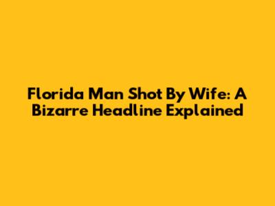 Florida Man Shot By Wife: A Bizarre Headline Explained