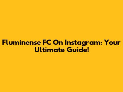 Fluminense FC On Instagram: Your Ultimate Guide!
