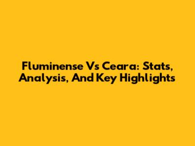 Fluminense Vs Ceara: Stats, Analysis, And Key Highlights