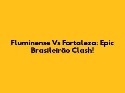 Fluminense Vs Fortaleza: Epic Brasileirão Clash!