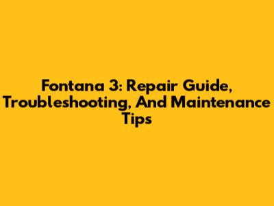 Fontana 3: Repair Guide, Troubleshooting, And Maintenance Tips