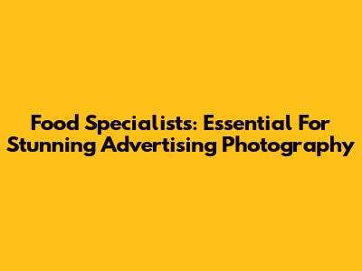 Food Specialists: Essential For Stunning Advertising Photography