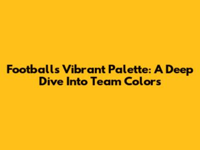 Football's Vibrant Palette: A Deep Dive Into Team Colors