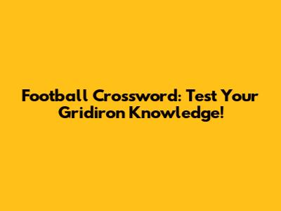 Football Crossword: Test Your Gridiron Knowledge!