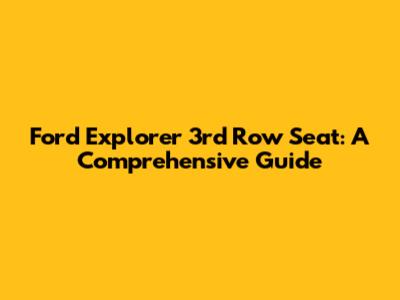 Ford Explorer 3rd Row Seat: A Comprehensive Guide