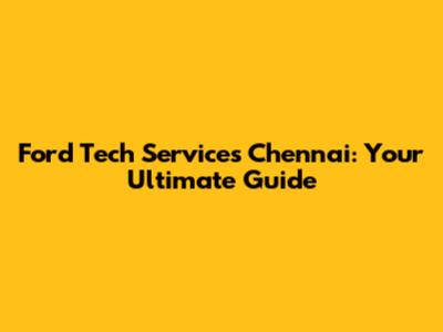 Ford Tech Services Chennai: Your Ultimate Guide