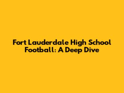 Fort Lauderdale High School Football: A Deep Dive