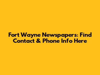 Fort Wayne Newspapers: Find Contact & Phone Info Here