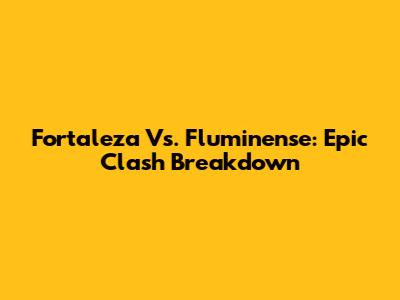 Fortaleza Vs. Fluminense: Epic Clash Breakdown