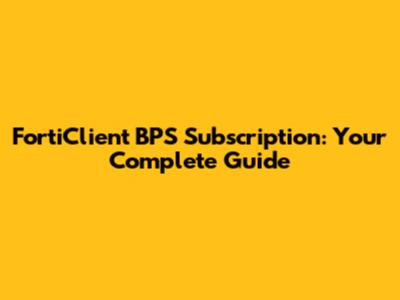 FortiClient BPS Subscription: Your Complete Guide
