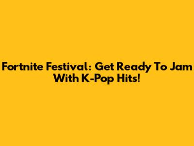 Fortnite Festival: Get Ready To Jam With K-Pop Hits!