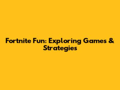 Fortnite Fun: Exploring Games & Strategies
