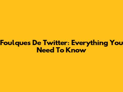 Foulques De Twitter: Everything You Need To Know