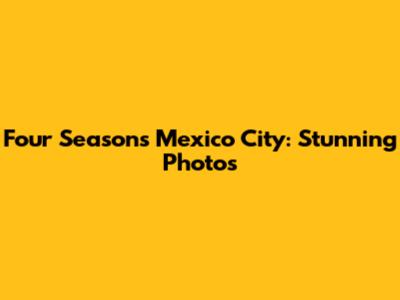 Four Seasons Mexico City: Stunning Photos
