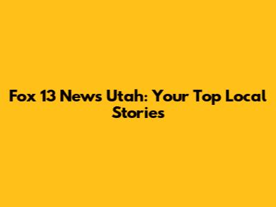 Fox 13 News Utah: Your Top Local Stories
