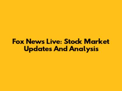 Fox News Live: Stock Market Updates And Analysis