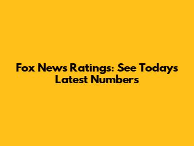 Fox News Ratings: See Today's Latest Numbers