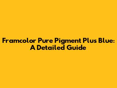 Framcolor Pure Pigment Plus Blue: A Detailed Guide
