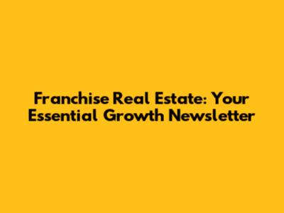Franchise Real Estate: Your Essential Growth Newsletter