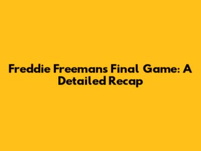 Freddie Freeman's Final Game: A Detailed Recap