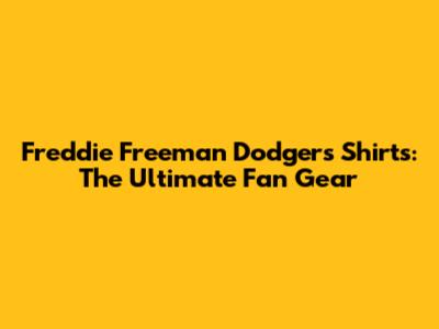 Freddie Freeman Dodgers Shirts: The Ultimate Fan Gear